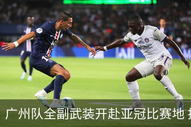 广州队全副武装开赴亚冠比赛地 提前3天适应备战
