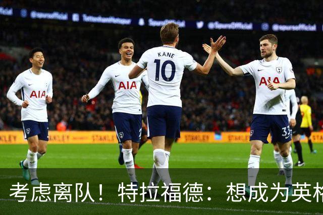 考虑离队！特拉福德：想成为英格兰头号门将，就必须是俱乐部主力