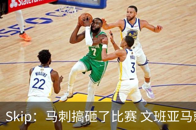 Skip：马刺搞砸了比赛 文班亚马就像詹姆斯一样没有关键基因